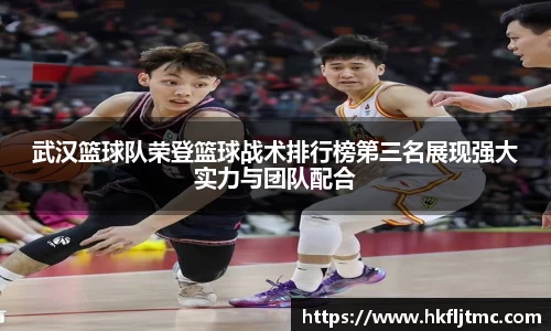 武汉篮球队荣登篮球战术排行榜第三名展现强大实力与团队配合