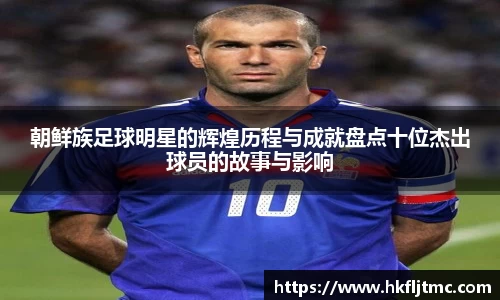 朝鲜族足球明星的辉煌历程与成就盘点十位杰出球员的故事与影响