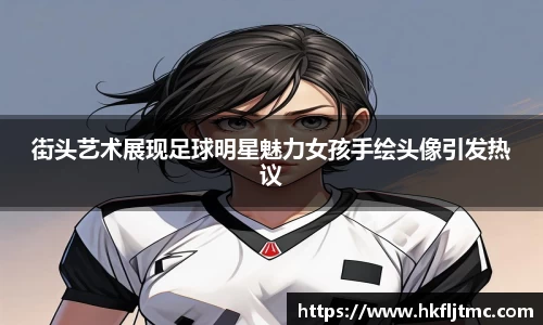 街头艺术展现足球明星魅力女孩手绘头像引发热议