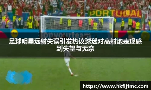足球明星远射失误引发热议球迷对高射炮表现感到失望与无奈
